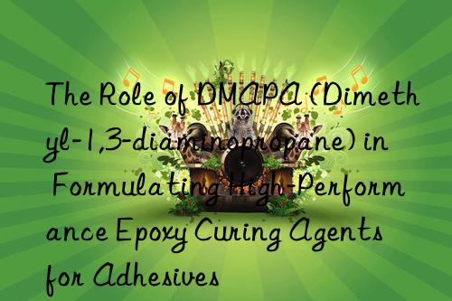 the role of dmapa (dimethyl-1,3-diaminopropane) in formulating high-performance epoxy curing agents for adhesives