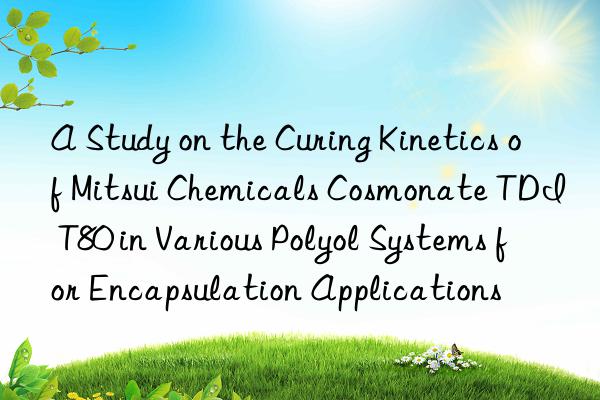 a study on the curing kinetics of mitsui chemicals cosmonate tdi t80 in various polyol systems for encapsulation applications