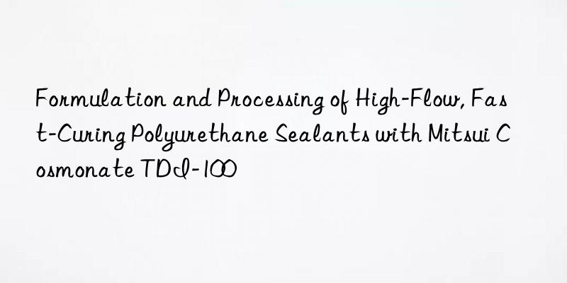 formulation and processing of high-flow, fast-curing polyurethane sealants with mitsui cosmonate tdi-100