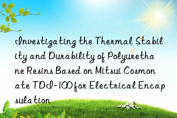 investigating the thermal stability and durability of polyurethane resins based on mitsui cosmonate tdi-100 for electrical encapsulation