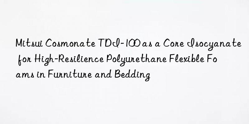 mitsui cosmonate tdi-100 as a core isocyanate for high-resilience polyurethane flexible foams in furniture and bedding