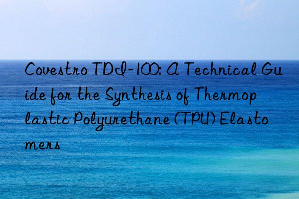 tdi-100: a technical guide for the synthesis of thermoplastic polyurethane (tpu) elastomers