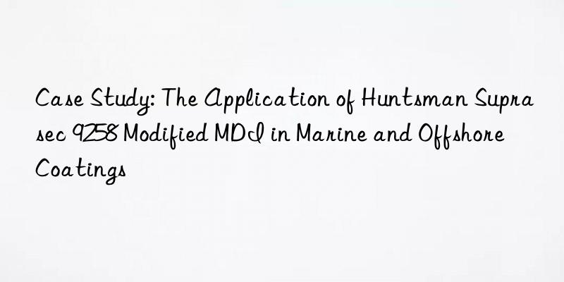 case study: the application of  suprasec 9258 modified mdi in marine and offshore coatings