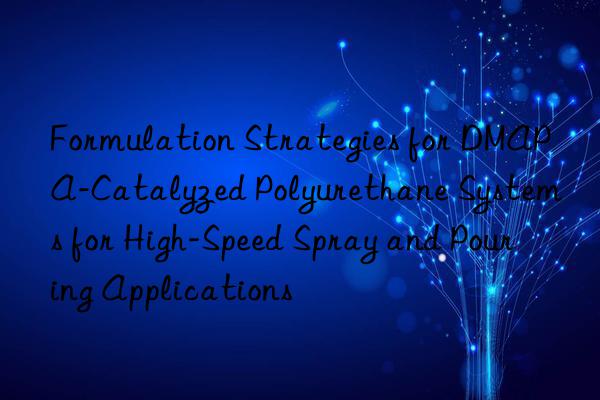 formulation strategies for dmapa-catalyzed polyurethane systems for high-speed spray and pouring applications