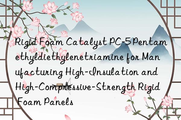 rigid foam catalyst pc-5 pentamethyldiethylenetriamine for manufacturing high-insulation and high-compressive-strength rigid foam panels
