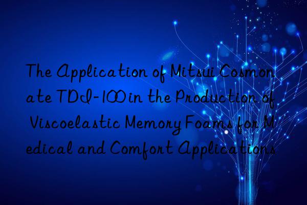 the application of mitsui cosmonate tdi-100 in the production of viscoelastic memory foams for medical and comfort applications