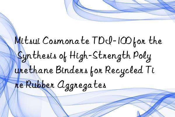 mitsui cosmonate tdi-100 for the synthesis of high-strength polyurethane binders for recycled tire rubber aggregates