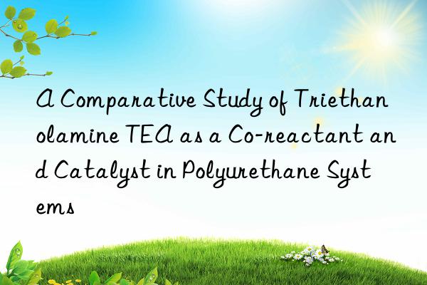 a comparative study of triethanolamine tea as a co-reactant and catalyst in polyurethane systems