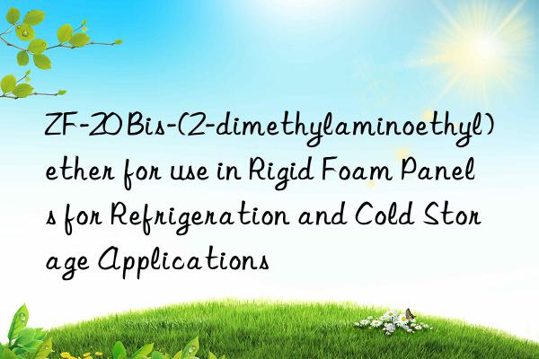 zf-20 bis-(2-dimethylaminoethyl) ether for use in rigid foam panels for refrigeration and cold storage applications