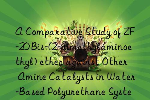 a comparative study of zf-20 bis-(2-dimethylaminoethyl) ether against other amine catalysts in water-based polyurethane systems