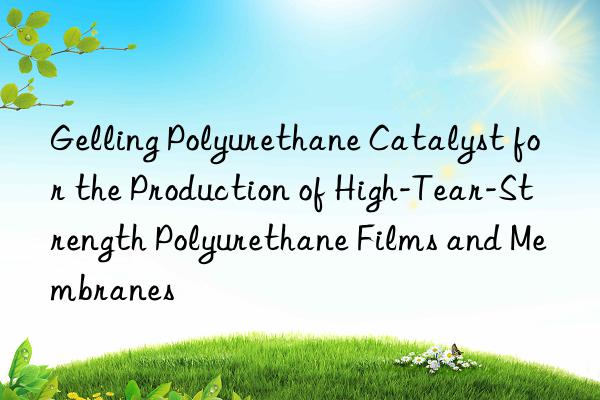 gelling polyurethane catalyst for the production of high-tear-strength polyurethane films and membranes