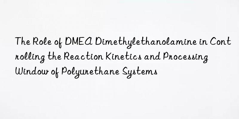 the role of dmea dimethylethanolamine in controlling the reaction kinetics and processing win of polyurethane systems