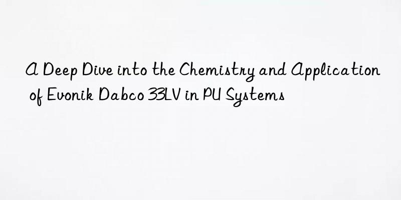 a deep dive into the chemistry and application of  dabco 33lv in pu systems