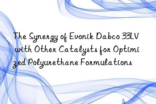the synergy of  dabco 33lv with other catalysts for optimized polyurethane formulations