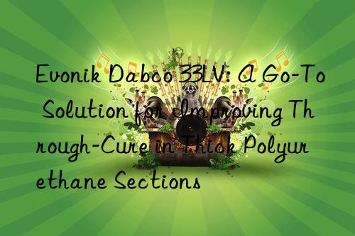 dabco 33lv: a go-to solution for improving through-cure in thick polyurethane sections