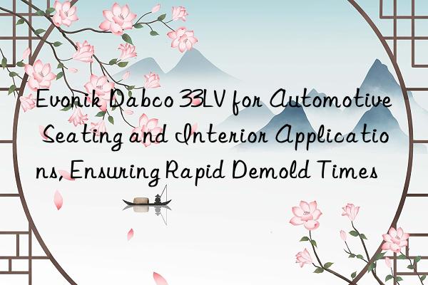  dabco 33lv for automotive seating and interior applications, ensuring rapid demold times