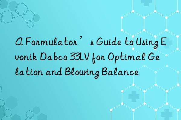 a formulator’s guide to using  dabco 33lv for optimal gelation and blowing balance