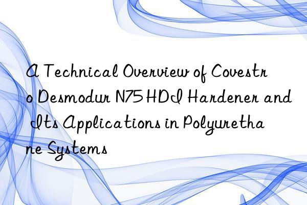 a technical overview of  desmodur n75 hdi hardener and its applications in polyurethane systems