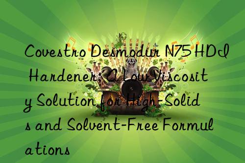  desmodur n75 hdi hardener: a low viscosity solution for high-solids and solvent-free formulations