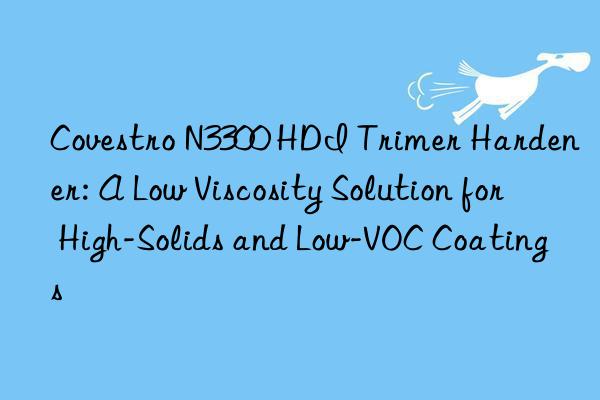  n3300 hdi trimer hardener: a low viscosity solution for high-solids and low-voc coatings