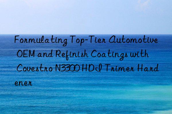 formulating top-tier automotive oem and refinish coatings with  n3300 hdi trimer hardener