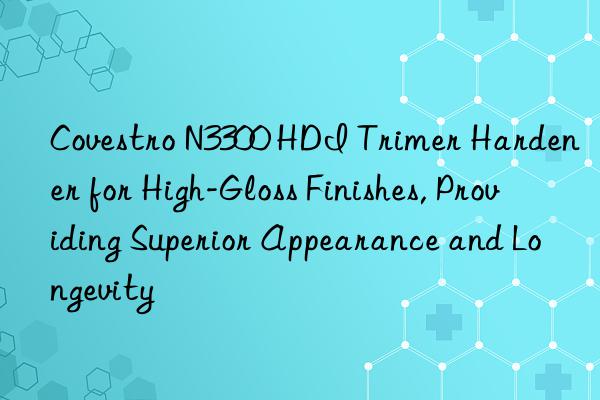  n3300 hdi trimer hardener for high-gloss finishes, providing superior appearance and longevity