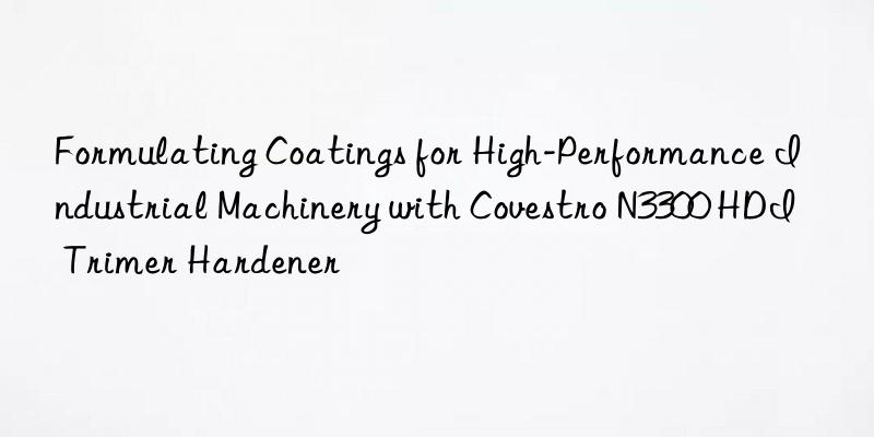 formulating coatings for high-performance industrial machinery with  n3300 hdi trimer hardener