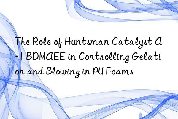 the role of  catalyst a-1 bdmaee in controlling gelation and blowing in pu foams