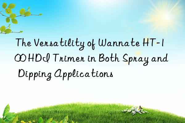 the versatility of wannate ht-100 hdi trimer in both spray and dipping applications