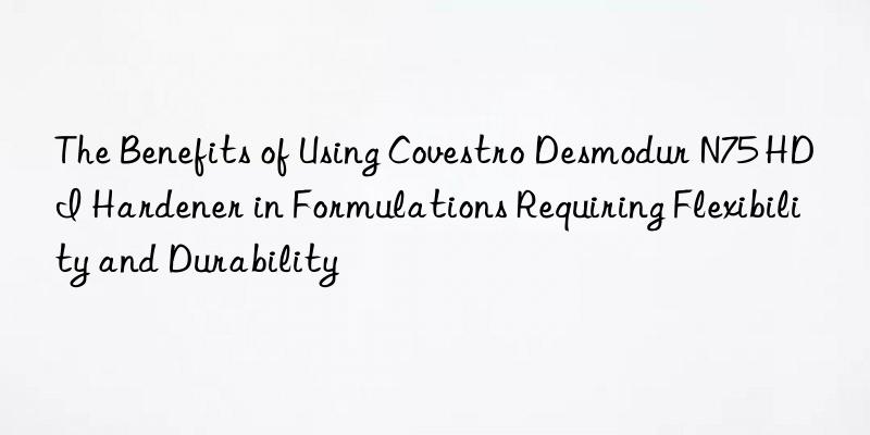 the benefits of using  desmodur n75 hdi hardener in formulations requiring flexibility and durability