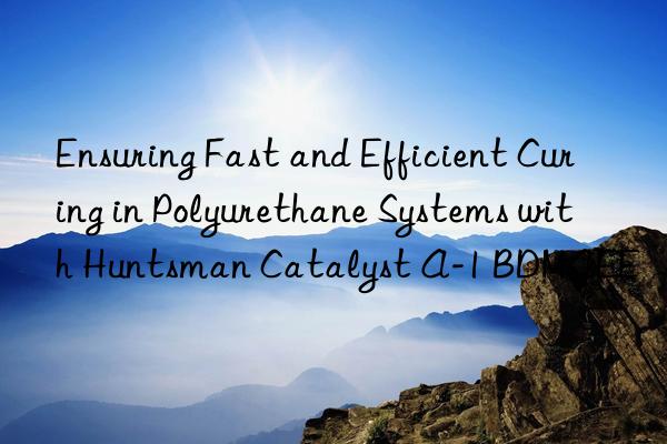 ensuring fast and efficient curing in polyurethane systems with  catalyst a-1 bdmaee