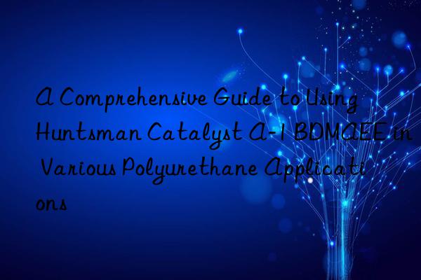 a comprehensive guide to using  catalyst a-1 bdmaee in various polyurethane applications