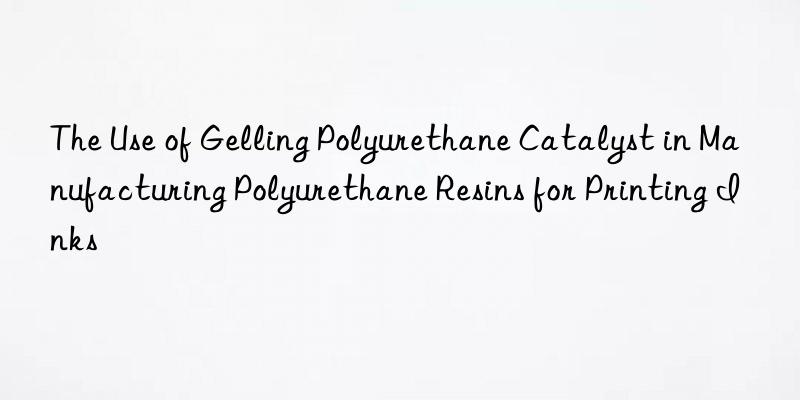 the use of gelling polyurethane catalyst in manufacturing polyurethane resins for printing inks