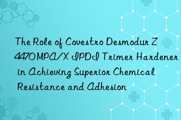 the role of  desmodur z4470 mpa/x ipdi trimer hardener in achieving superior chemical resistance and adhesion