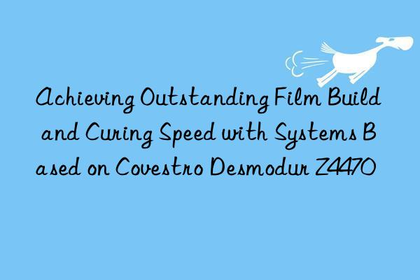 achieving outstanding film build and curing speed with systems based on  desmodur z4470