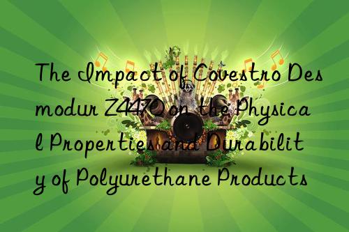the impact of  desmodur z4470 on the physical properties and durability of polyurethane products