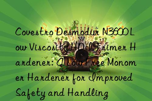 desmodur n3600 low viscosity hdi trimer hardener: a low free monomer hardener for improved safety and handling