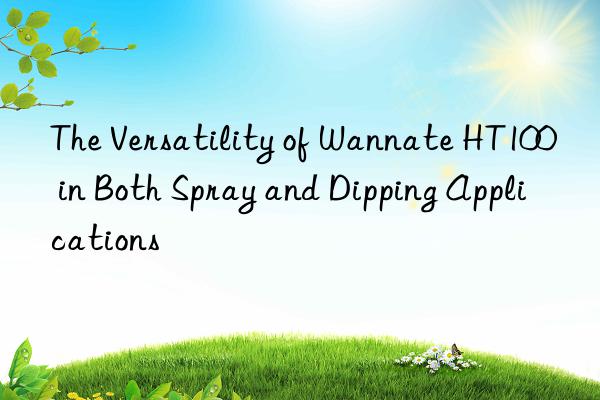 the versatility of wannate ht100 in both spray and dipping applications