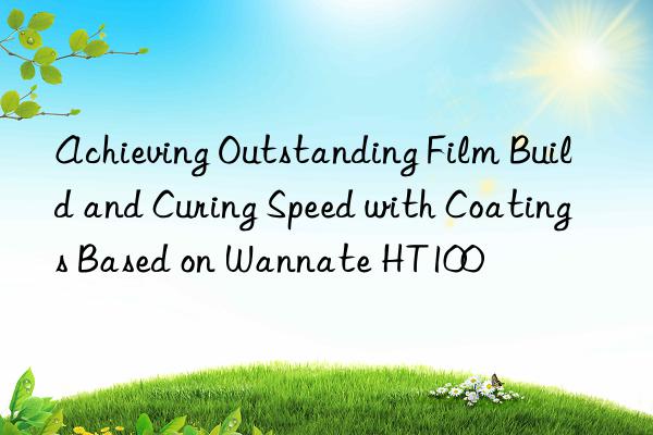 achieving outstanding film build and curing speed with coatings based on wannate ht100