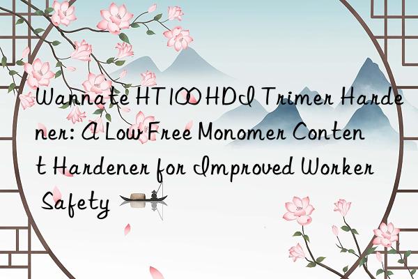 wannate ht100 hdi trimer hardener: a low free monomer content hardener for improved worker safety