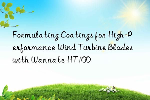 formulating coatings for high-performance wind turbine blades with wannate ht100