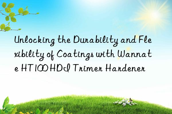 unlocking the durability and flexibility of coatings with wannate ht100 hdi trimer hardener