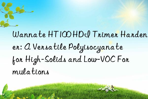 wannate ht100 hdi trimer hardener: a versatile polyisocyanate for high-solids and low-voc formulations