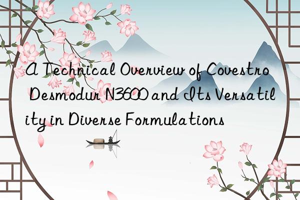 a technical overview of desmodur n3600 and its versatility in diverse formulations
