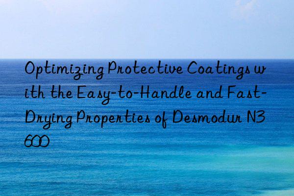 optimizing protective coatings with the easy-to-handle and fast-drying properties of desmodur n3600