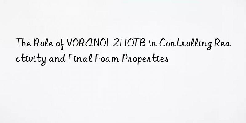 the role of voranol 2110tb in controlling reactivity and final foam properties