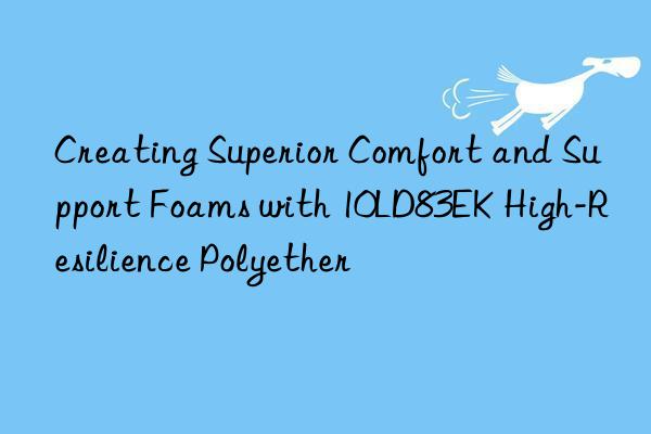 creating superior comfort and support foams with 10ld83ek high-resilience polyether