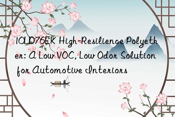 10ld76ek high-resilience polyether: a low voc, low odor solution for automotive interiors