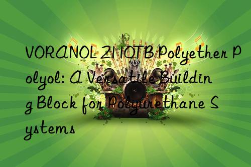 voranol 2110tb polyether polyol: a versatile building block for polyurethane systems
