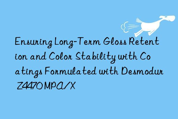 ensuring long-term gloss retention and color stability with coatings formulated with desmodur z4470 mpa/x